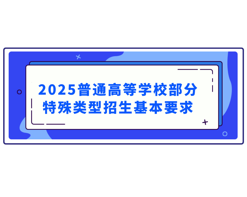《2025年普通高等学校部分特殊类型招生基本要求》