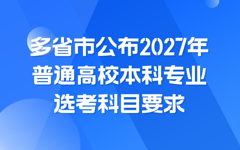 多省市公布2027年普通高校本科专业选考科目要求