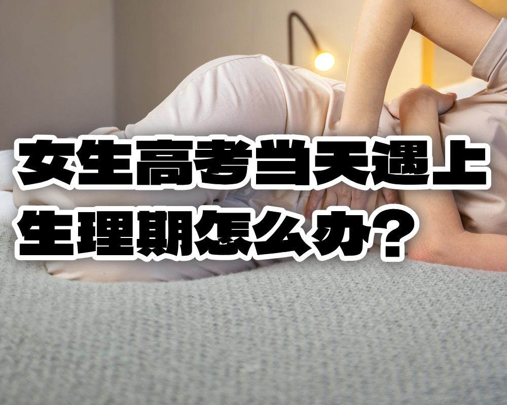 女生高考当天遇上生理期怕痛经怎么办？