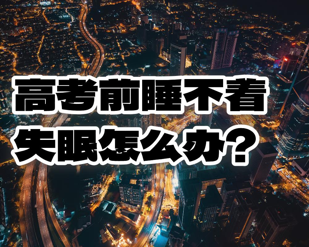 高考前失眠怎么办，睡不着怎么办？