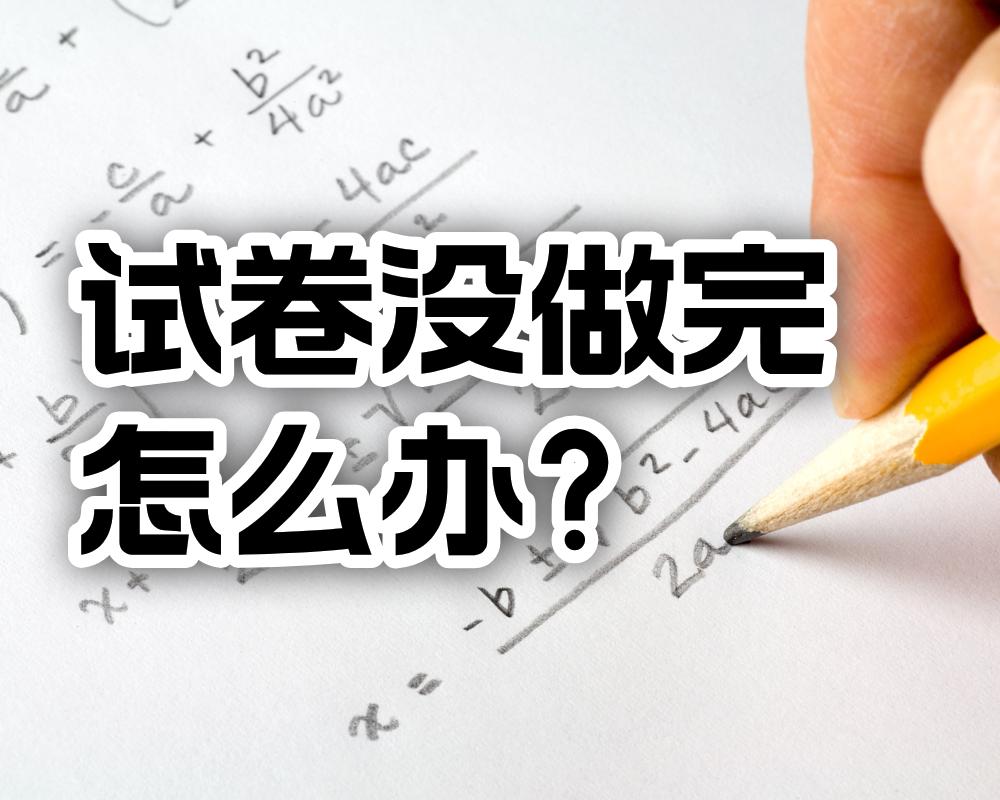 高考快结束了试卷还没做完怎么办？
