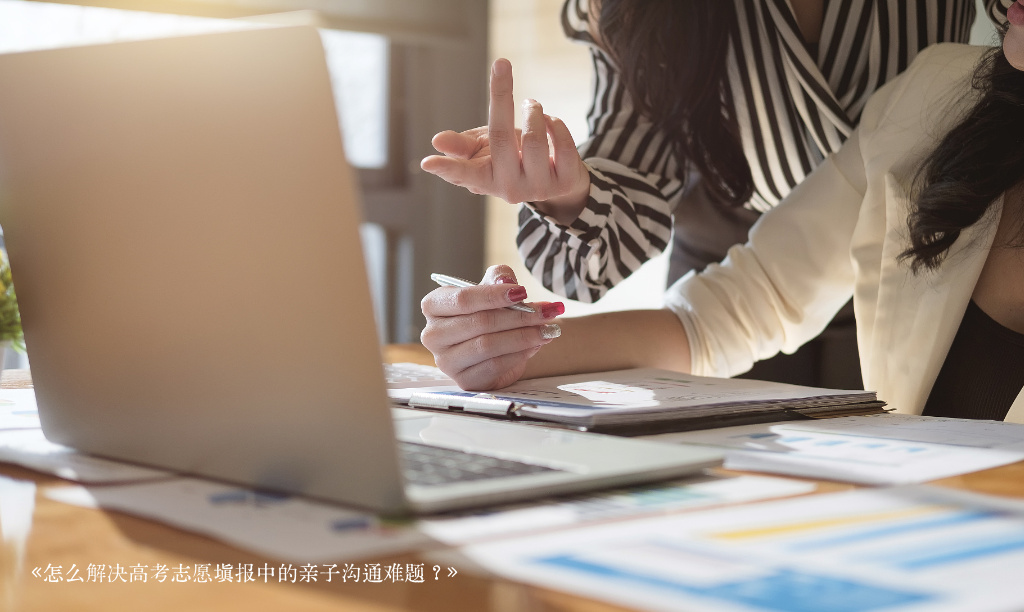 高考志愿规划师怎么解决高考志愿填报中的亲子沟通难题？