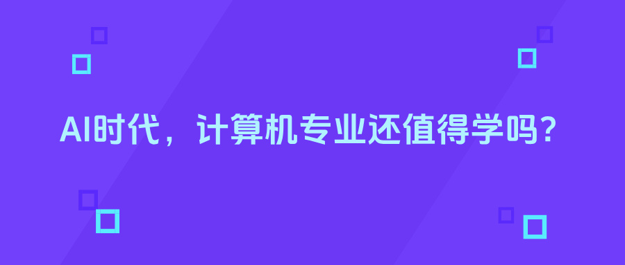 AI时代,计算机专业还值得学吗?