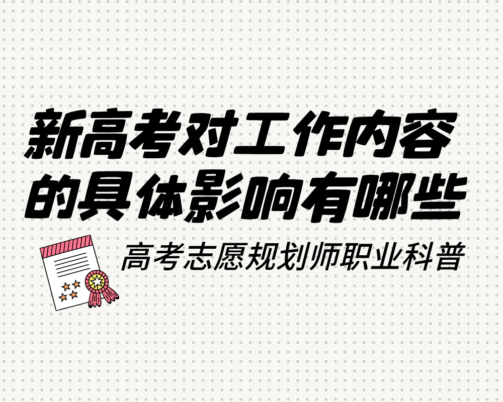 新高考政策对高考志愿规划师（高考报考指导师）工作内容的具体影响有哪些？