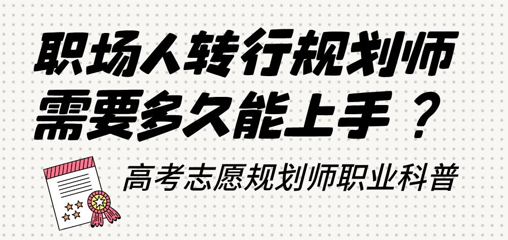 职场人转行高考志愿规划师需要多久能上手？