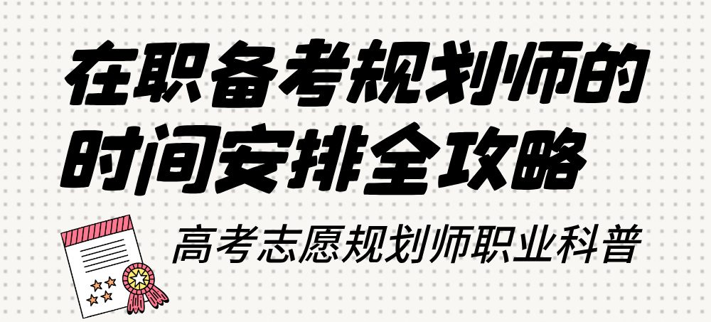 在职备考高考志愿规划师的时间安排全攻略