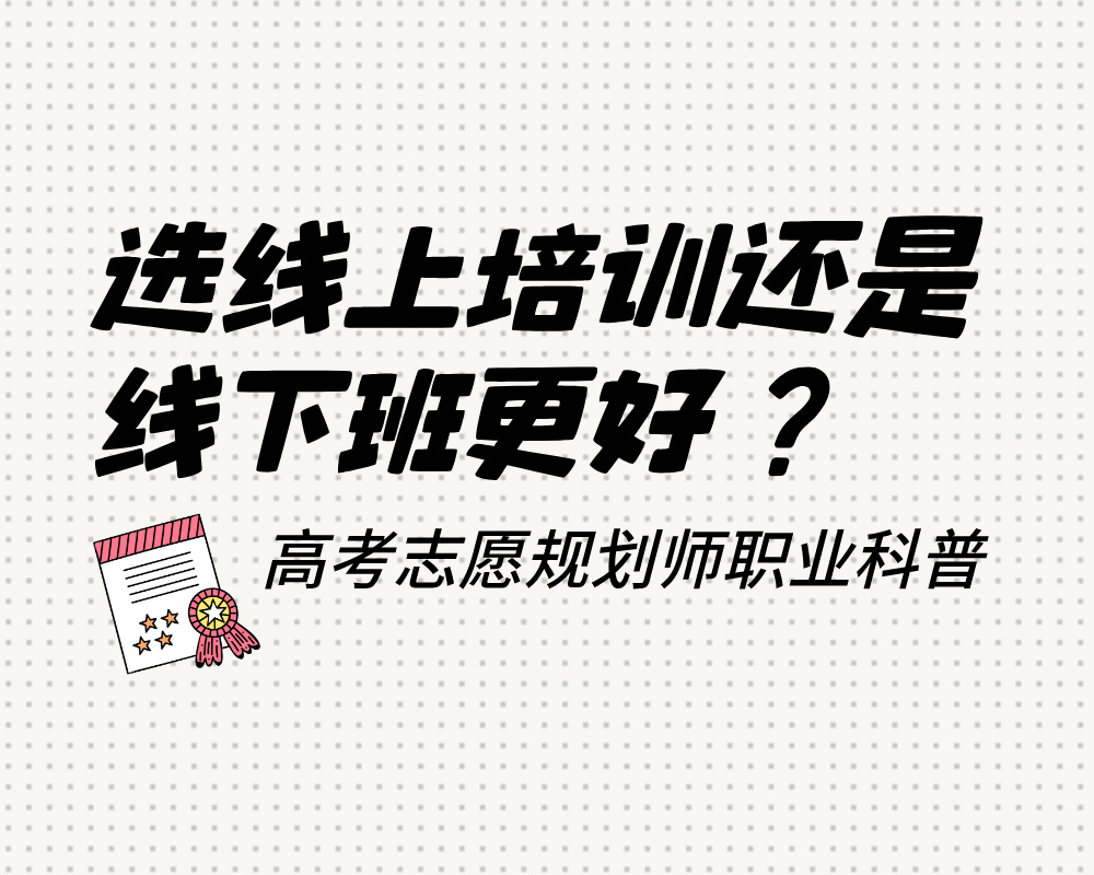 职场人考高考志愿规划师，选线上培训还是线下班更好？