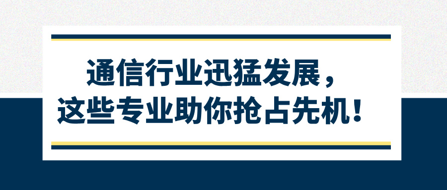 通信行业迅猛发展,这些专业助你抢占先机!