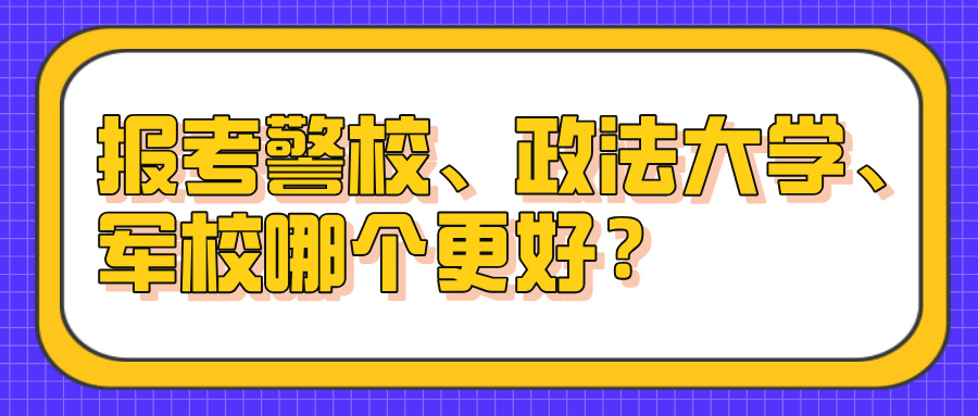 报考警校、政法大学、军校哪个更好？
