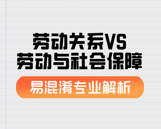 劳动关系VS劳动与社会保障【易混淆专业解析】