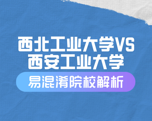 西北工业大学VS西安工业大学【易混淆院校解读】