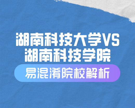 湖南科技大学VS湖南科技学院【易混淆院校解读】