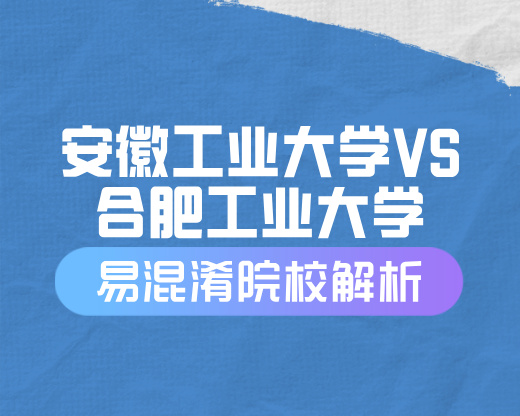 安徽工业大学VS合肥工业大学【易混淆院校解读】