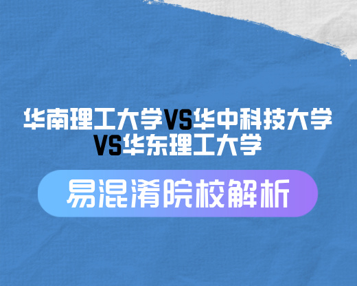华南理工大学VS华中科技大学VS华东理工大学【易混淆院校解读】