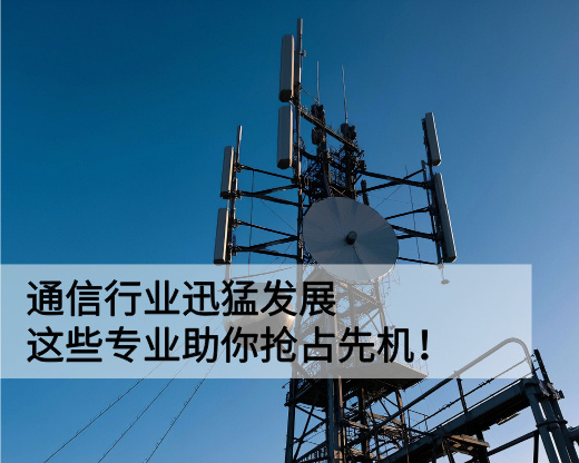 通信行业迅猛发展,这些专业助你抢占先机!