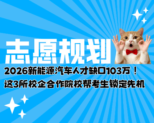 2026新能源汽车人才缺口103万！这3所校企合作院校帮考生锁定先机