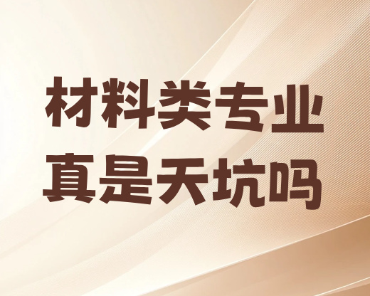 高考志愿规划师必看：材料类专业真是天坑吗？拆解专业真相与就业机遇！