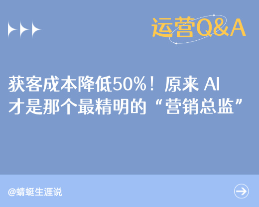 获客成本降低50%！原来 AI 才是那个最精明的“营销总监”
