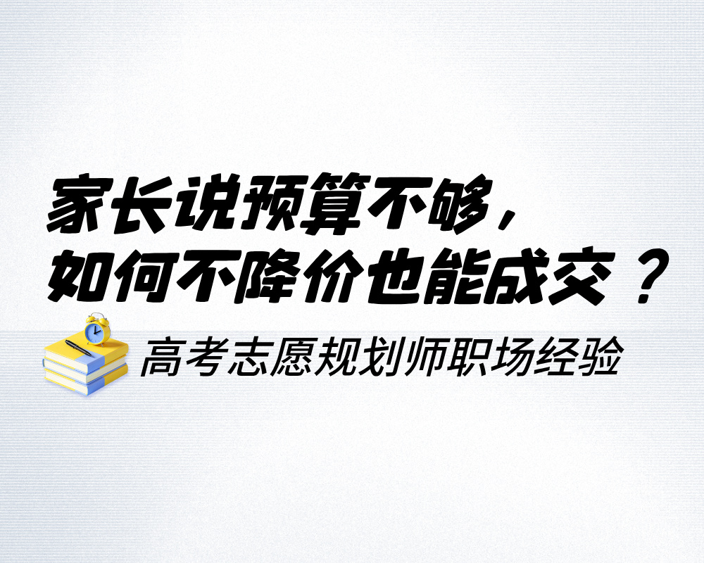 跟低预算家长沟通，不降价也能成交的核心技巧！高考志愿规划师经验分享~