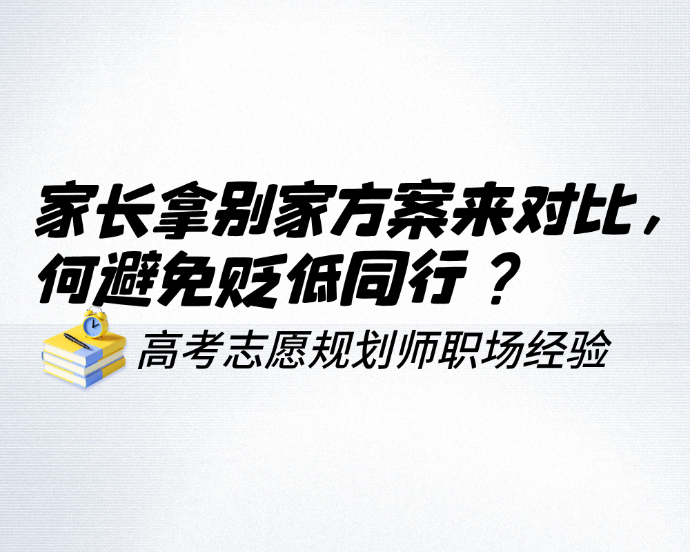 家长总拿别家方案来对比,高考志愿规划如何避免贬低同行?