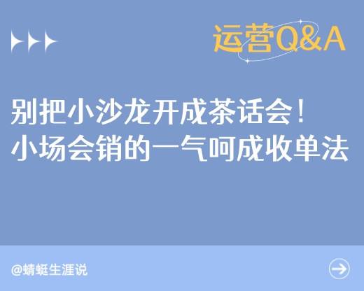 别把小沙龙开成茶话会！揭秘小场会销的“一气呵成”收单法