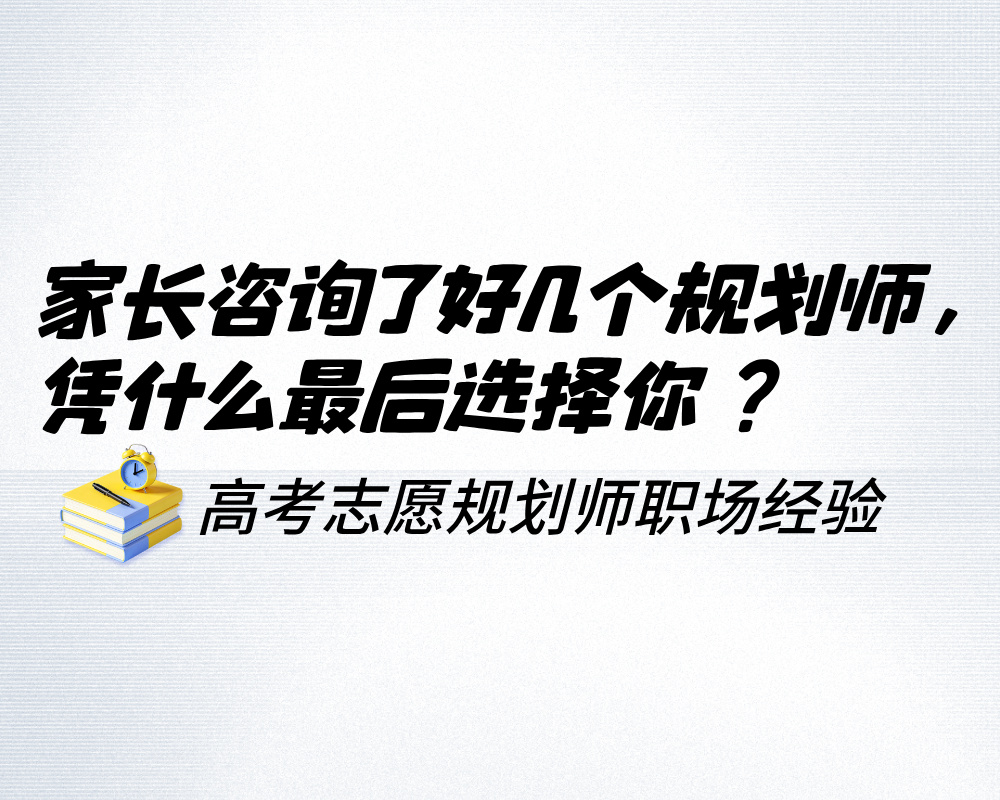 家长咨询了好几个高考志愿规划师,凭什么最后选择你?