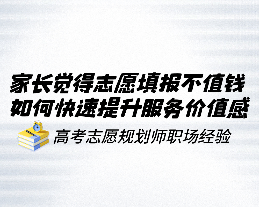 家长总觉得志愿填报不值钱?如何快速提升服务价值感