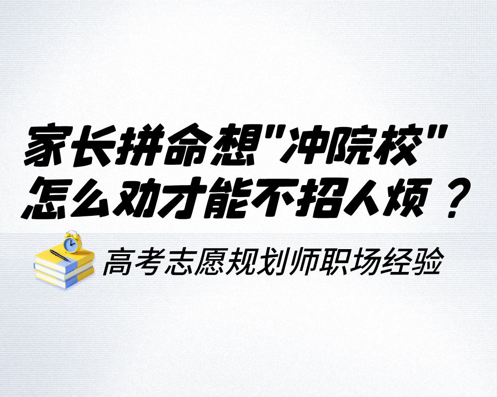 家长拼命想“冲院校”，高考志愿规划师怎么劝才能不招人烦？