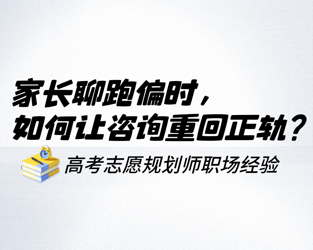 高考志愿规划师必看：家长聊跑偏时，如何让咨询重回正轨