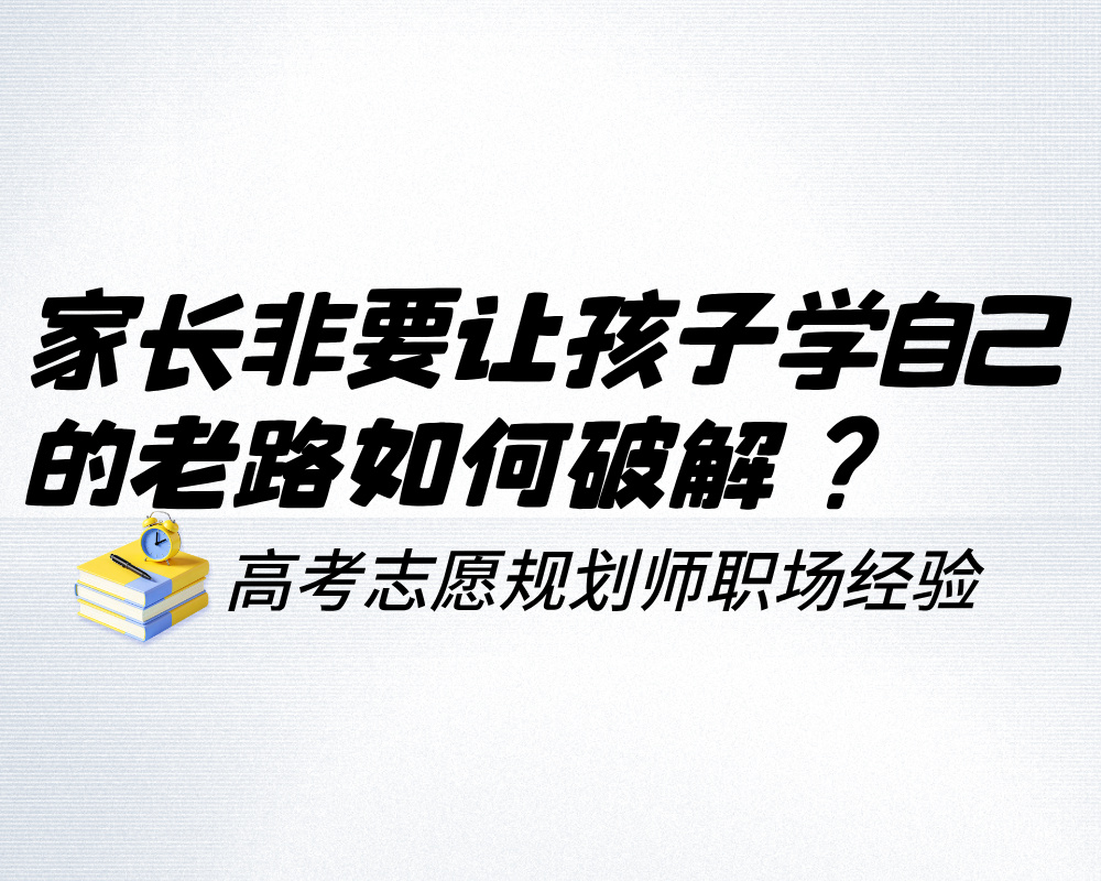 家长非要让孩子学自己的老路?规划师如何破解志愿填报里的“理想转移”