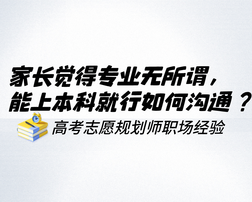 家长觉得专业无所谓,只要能上本科就行,该如何沟通?