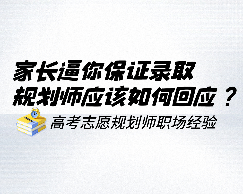 家长逼你保证录取到某个专业？高考志愿规划师应该如何回应？