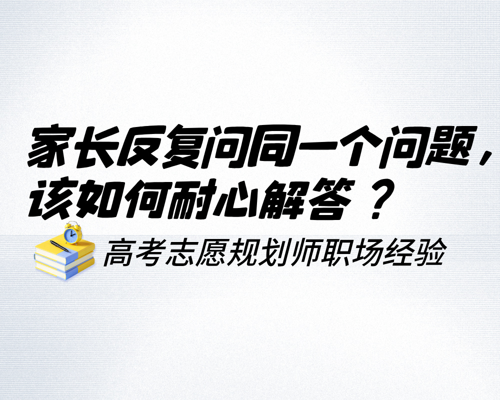 家长反复问同一个问题，高考志愿规划师该如何耐心解答？