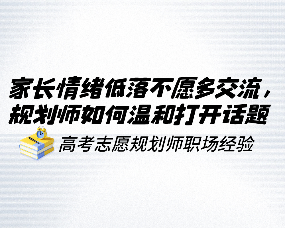 家长情绪低落不愿多交流,高考志愿规划师如何温和打开话题