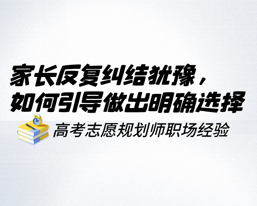 家长反复纠结犹豫,高考志愿规划师如何引导做出明确选择