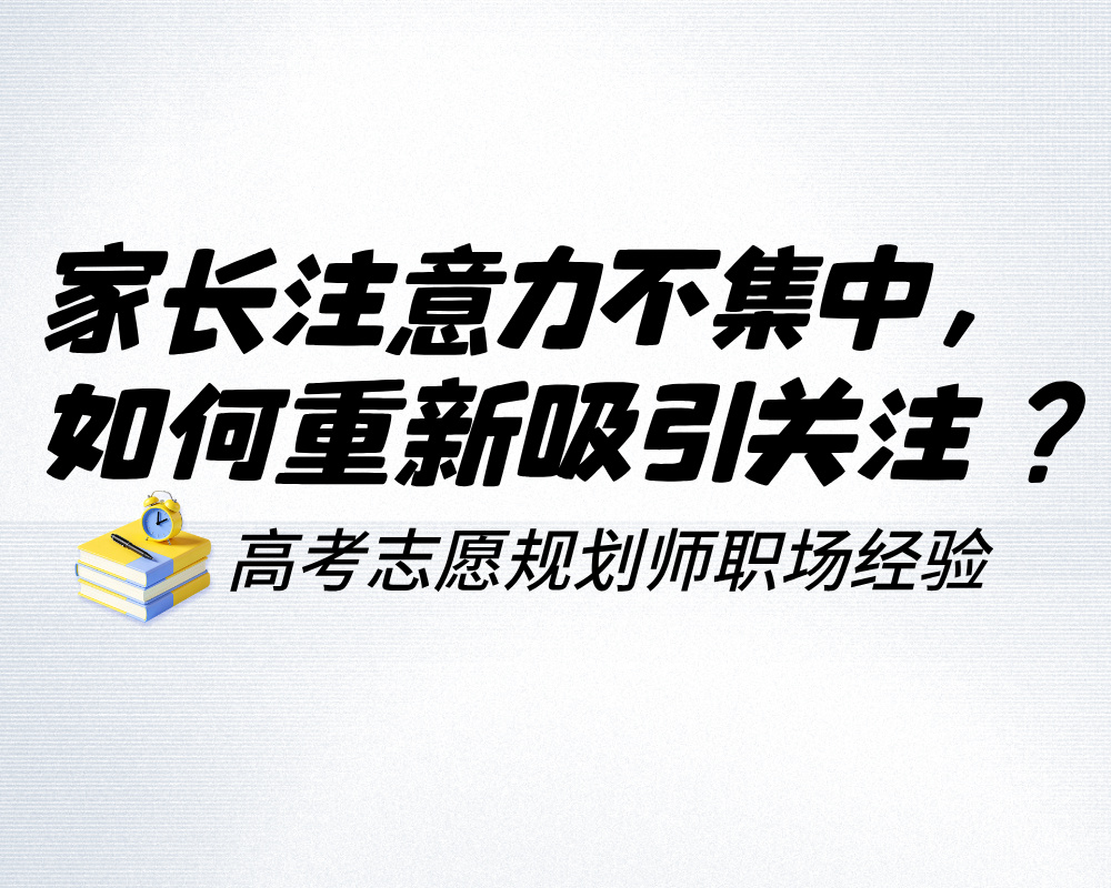 沟通时家长注意力不集中,高考志愿规划师如何重新吸引关注