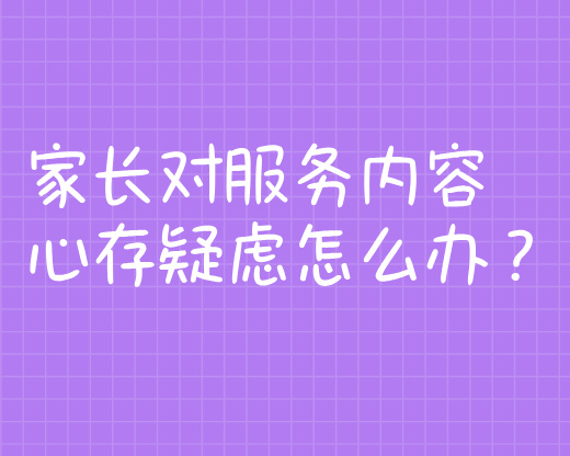 家长对服务内容心存疑虑怎么办?