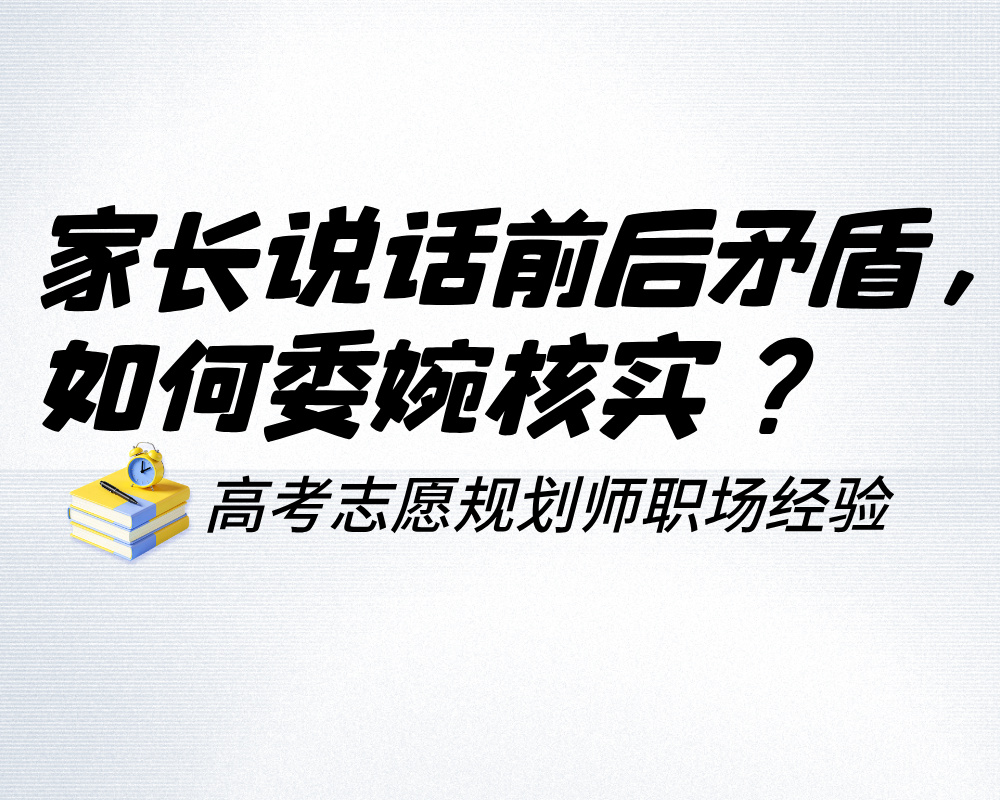 家长说话前后矛盾,如何委婉核实不引发抵触