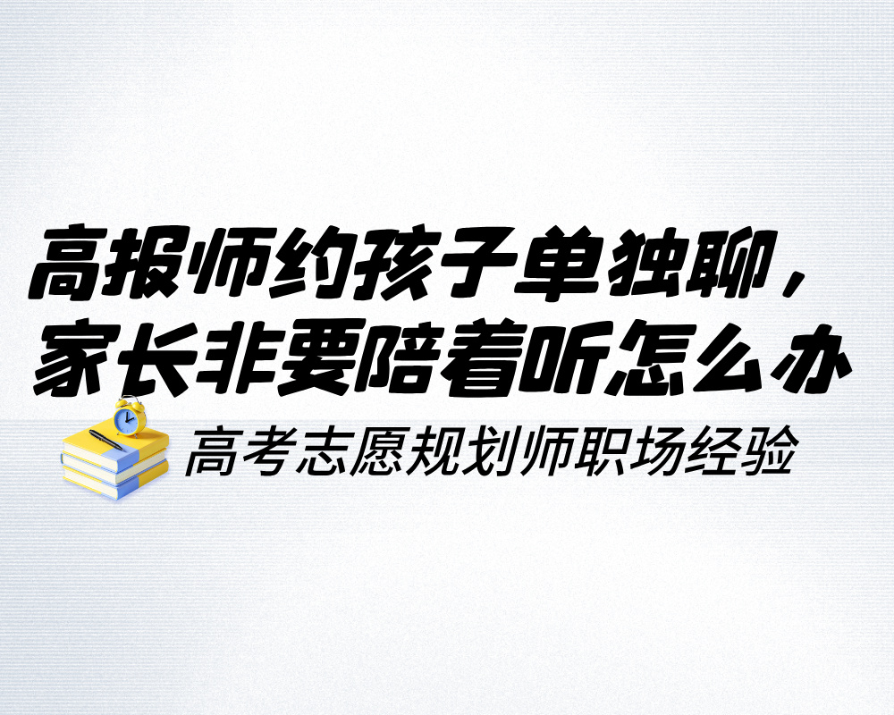 高报师约孩子单独聊，家长非要陪着听怎么办？