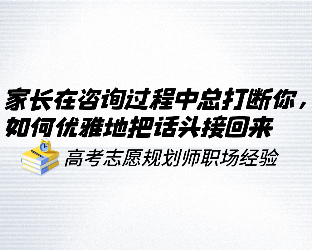 家长在咨询过程中总打断你，高报师如何优雅地把话头接回来