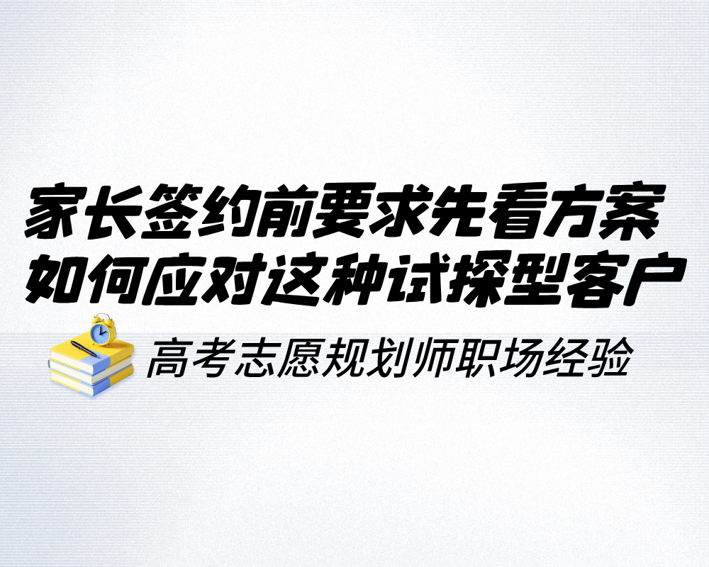 家长签约前要求先看一个方案再决定，高报师如何应对这种试探型客户