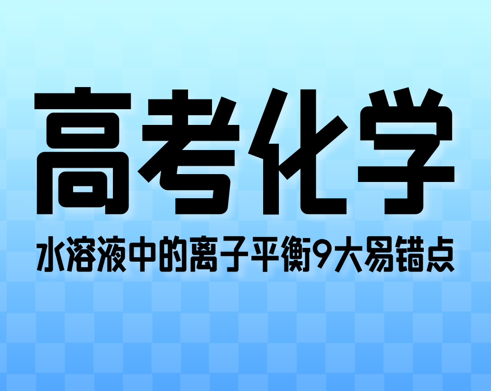 高考化学:水溶液中的离子平衡9大易错点